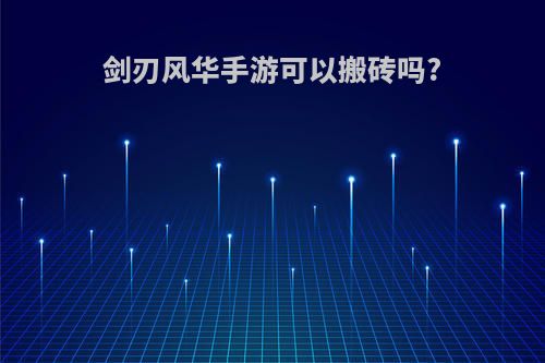 剑刃风华手游可以搬砖吗?