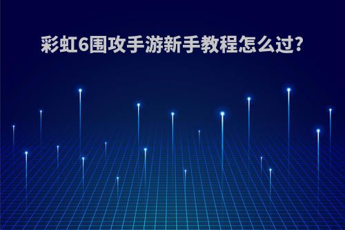 彩虹6围攻手游新手教程怎么过?