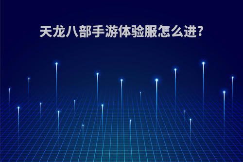天龙八部手游体验服怎么进?