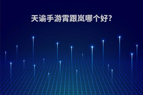 天谕手游霄跟岚哪个好?