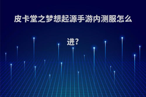 皮卡堂之梦想起源手游内测服怎么进?