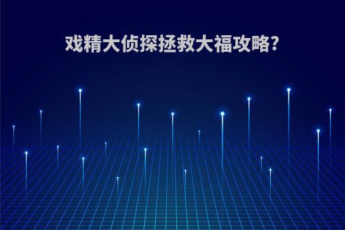 戏精大侦探拯救大福攻略?