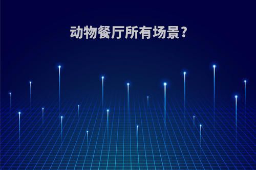 动物餐厅所有场景?
