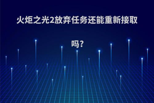火炬之光2放弃任务还能重新接取吗?