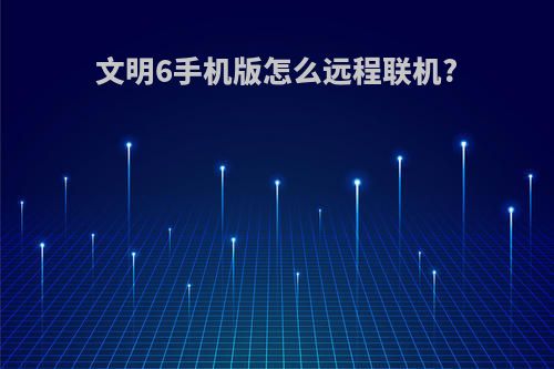 文明6手机版怎么远程联机?