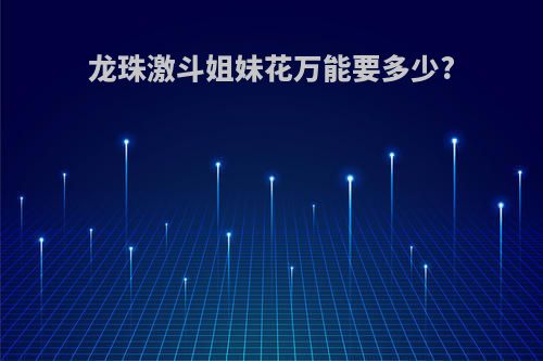 龙珠激斗姐妹花万能要多少?