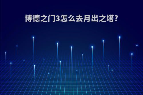 博德之门3怎么去月出之塔?