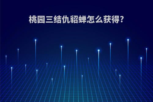 桃园三结仇貂蝉怎么获得?