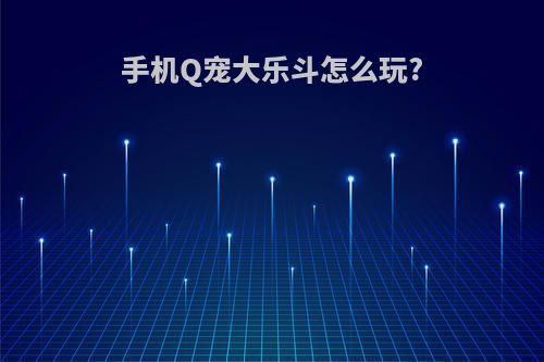 手机Q宠大乐斗怎么玩?