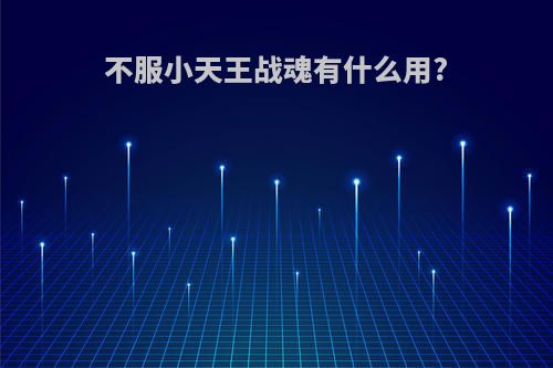 不服小天王战魂有什么用?