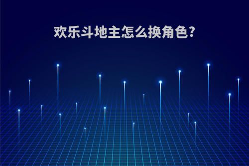 欢乐斗地主怎么换角色?