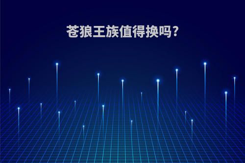 苍狼王族值得换吗?