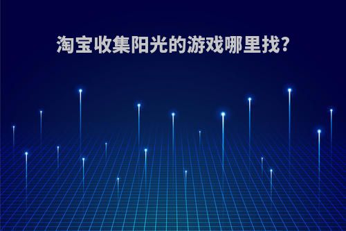 淘宝收集阳光的游戏哪里找?