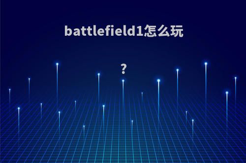battlefield1怎么玩?