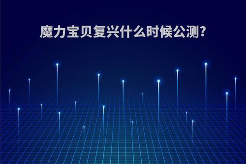 魔力宝贝复兴什么时候公测?