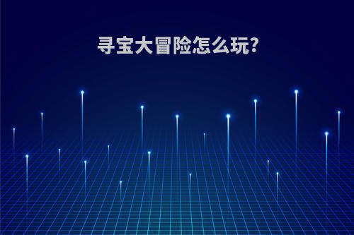 寻宝大冒险怎么玩?