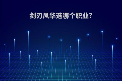 剑刃风华选哪个职业?