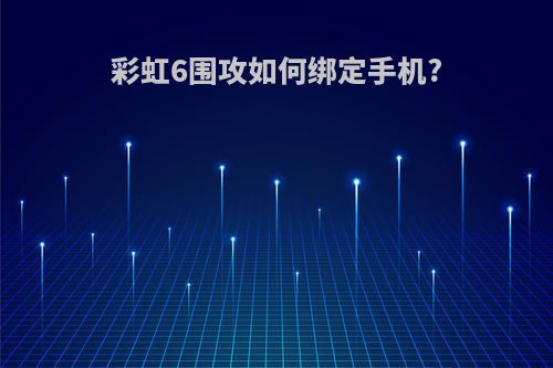 彩虹6围攻如何绑定手机?