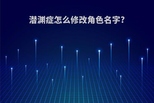 潜渊症怎么修改角色名字?