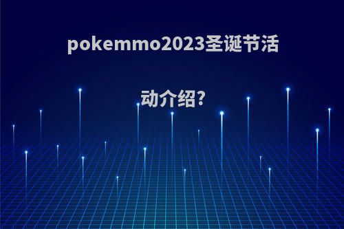 pokemmo2023圣诞节活动介绍?