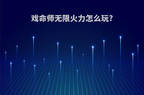 戏命师无限火力怎么玩?