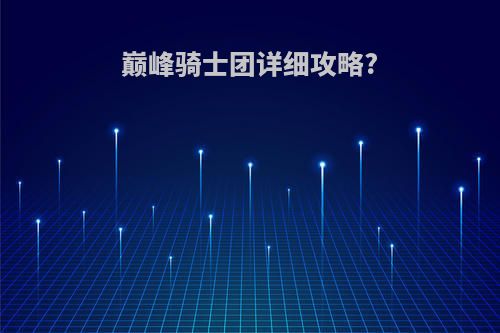 巅峰骑士团详细攻略?