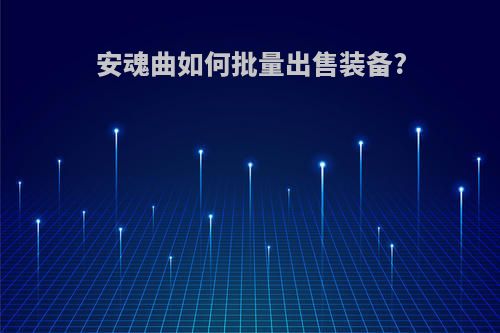 安魂曲如何批量出售装备?