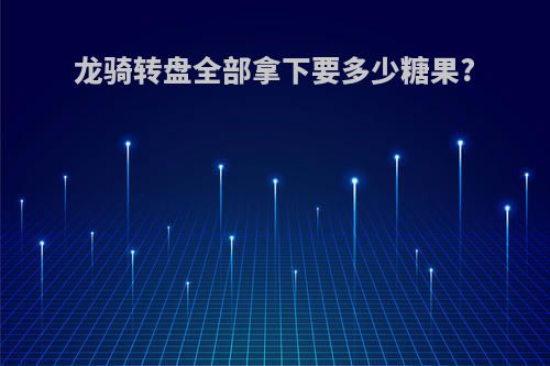 龙骑转盘全部拿下要多少糖果?