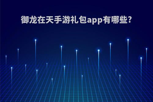 御龙在天手游礼包app有哪些?