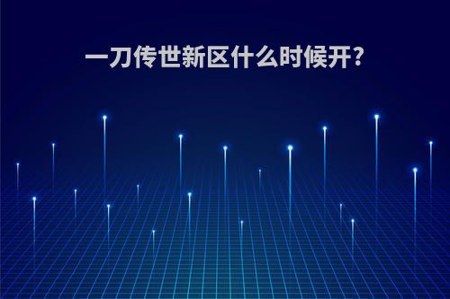 一刀传世新区什么时候开?