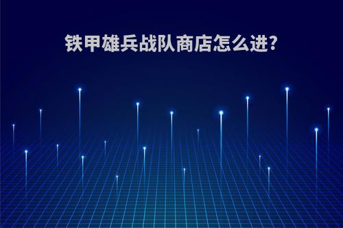 铁甲雄兵战队商店怎么进?
