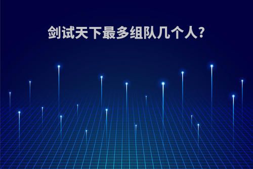 剑试天下最多组队几个人?