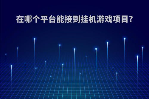 在哪个平台能接到挂机游戏项目?