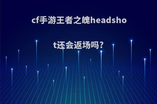 cf手游王者之魄headshot还会返场吗?