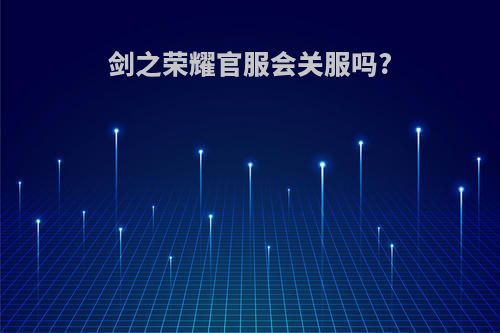 剑之荣耀官服会关服吗?