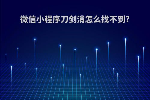 微信小程序刀剑消怎么找不到?
