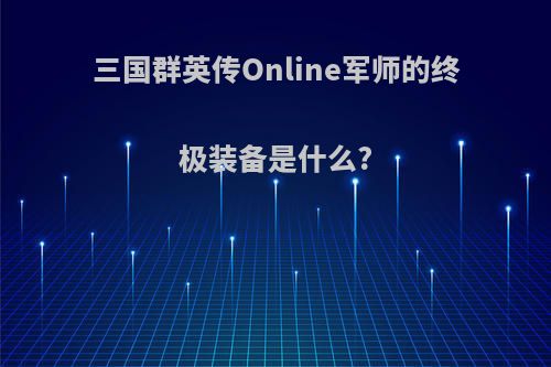 三国群英传Online军师的终极装备是什么?