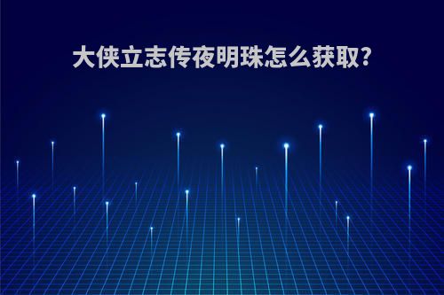 大侠立志传夜明珠怎么获取?