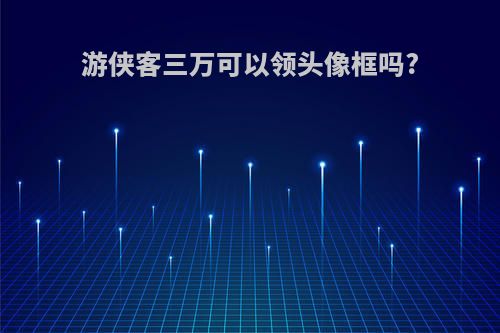 游侠客三万可以领头像框吗?