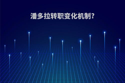 潘多拉转职变化机制?