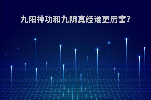 九阳神功和九阴真经谁更厉害?