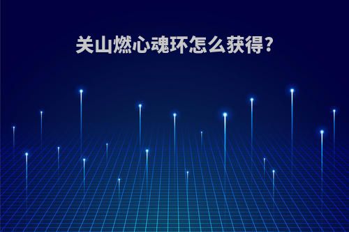 关山燃心魂环怎么获得?