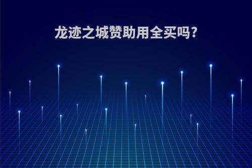 龙迹之城赞助用全买吗?