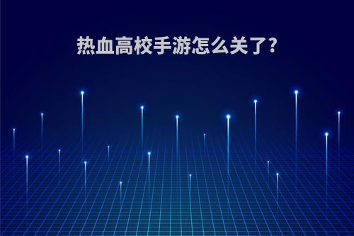 热血高校手游怎么关了?