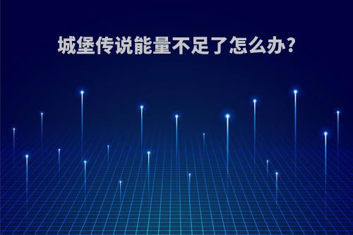 城堡传说能量不足了怎么办?
