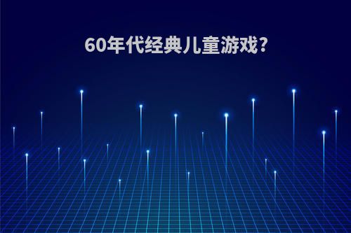 60年代经典儿童游戏?