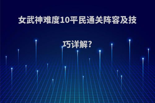 女武神难度10平民通关阵容及技巧详解?