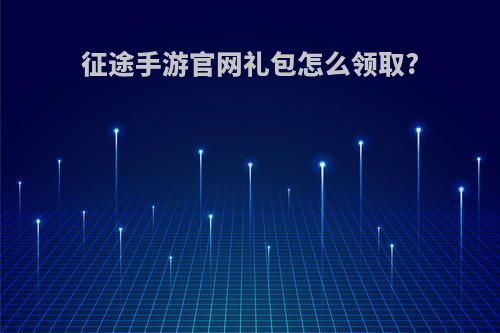 征途手游官网礼包怎么领取?