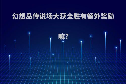 幻想岛传说场大获全胜有额外奖励嘛?