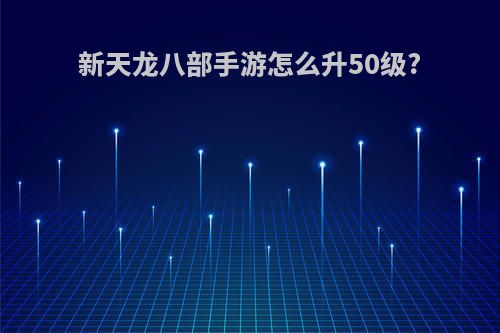 新天龙八部手游怎么升50级?